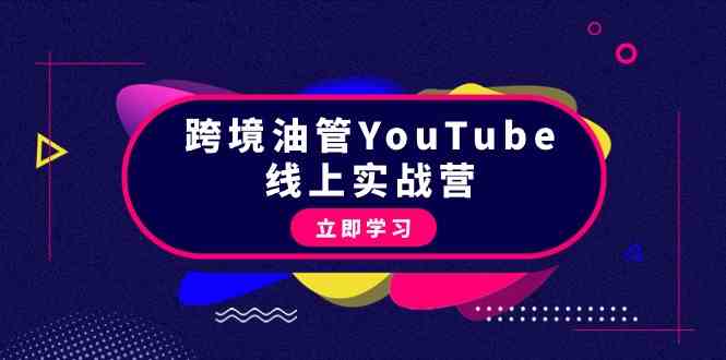 [跨境电商] 跨境油管YouTube线上营：大量实战一步步教你从理论到实操到赚钱（45节）