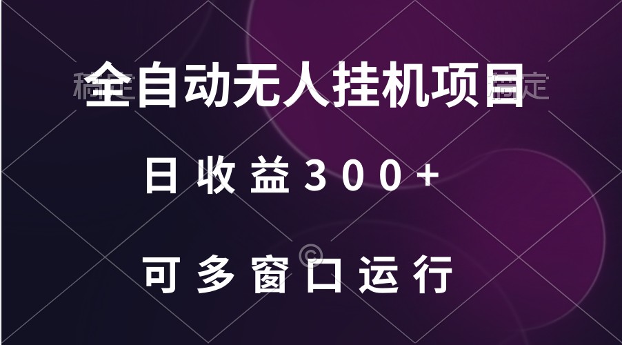 [大佬分享] 全自动无人挂机项目、日收益300+、可批量多窗口放大