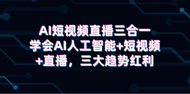 [新自媒体] AI短视频直播三合一，学会AI人工智能+短视频+直播，三大趋势红利