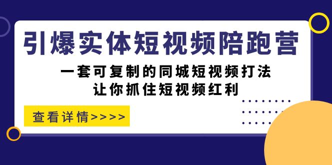 引爆实体-短视频陪跑营，一套可复制的同城短视频打法，让你抓住短视频红利