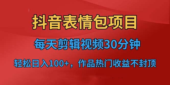 抖音表情包项目，每天剪辑表情包上传短视频平台，日入3位数+已实操跑通