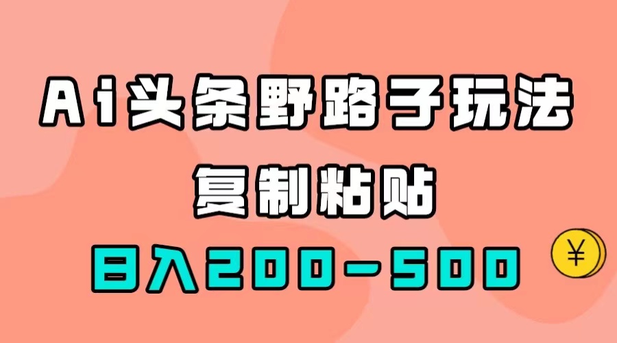 AI头条野路子玩法，只需复制粘贴，日入200-500+