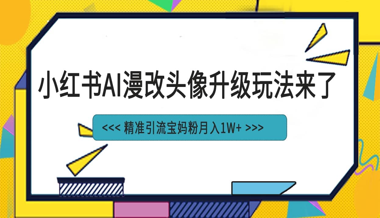 小红书最新AI漫改头像项目，精准引流宝妈粉，月入1w+