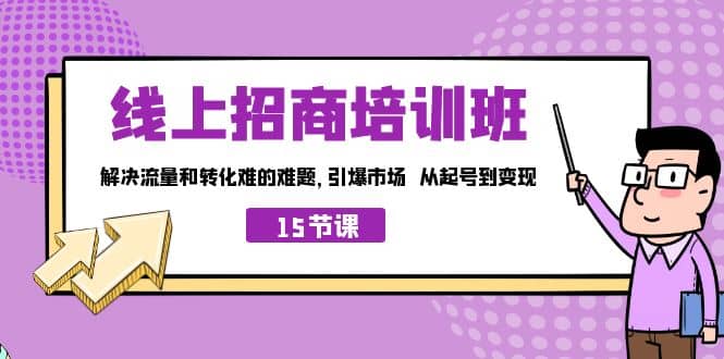 线上·招商培训班，解决流量和转化难的难题 引爆市场 从起号到变现（15节）