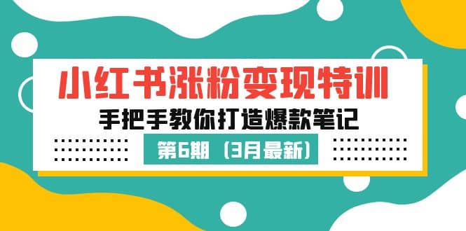 小红书涨粉变现特训·第6期，手把手教你打造爆款笔记（3月新课）