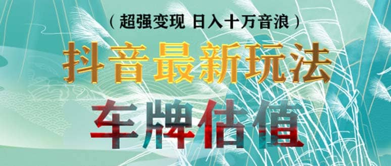 抖音最新无人直播变现直播车牌估值玩法项目 轻松日赚几百+【详细玩法教程】