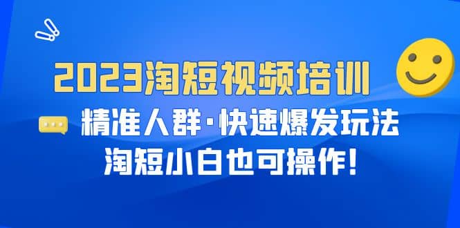 2023淘短视频培训：精准人群·快速爆发玩法，淘短小白也可操作