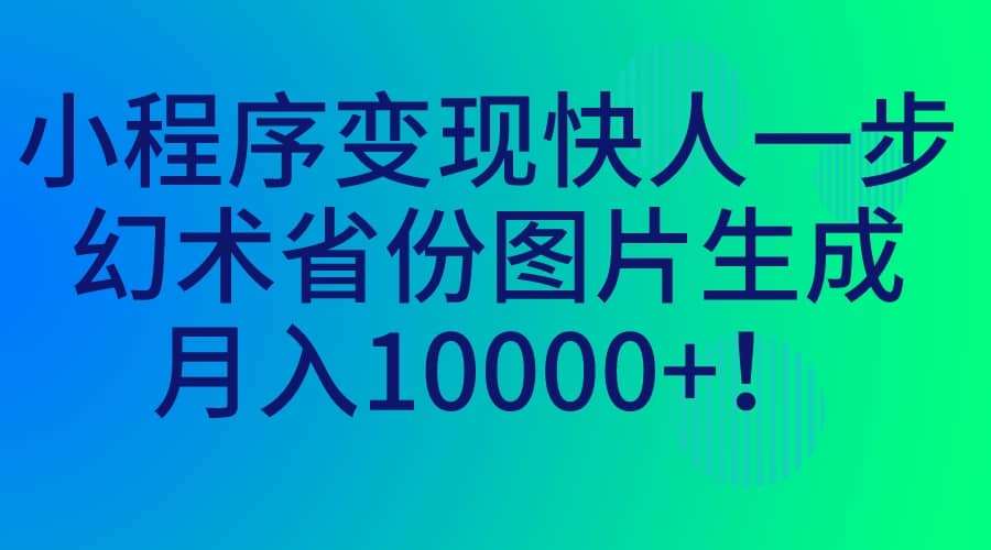 小程序变现快人一步，幻术省份图片生成，月入10000+