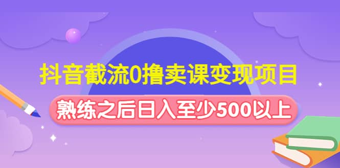 抖音截流0撸卖课变现项目