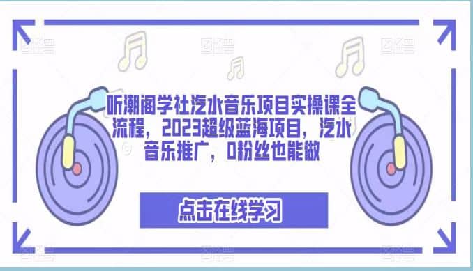 听潮阁学社汽水音乐项目实操课全流程，2023超级蓝海项目，汽水音乐推广，0粉丝也能做