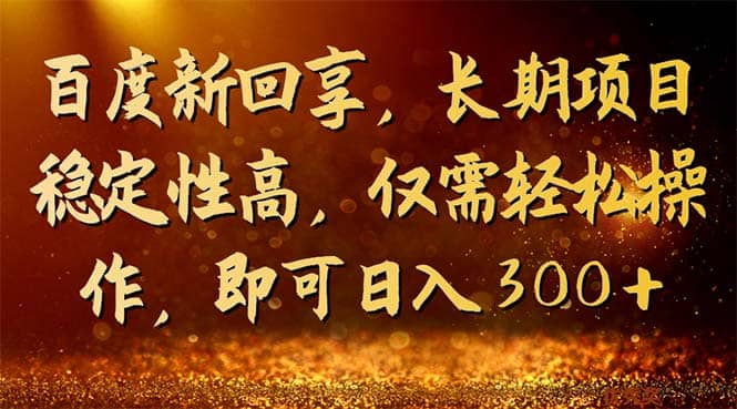 百度新回享，长期项目稳定性高，仅需轻松操作，即可日入300+