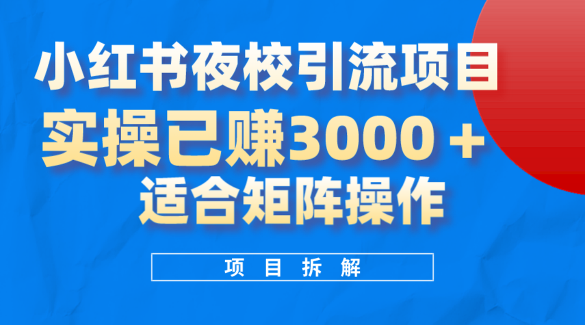 小红书夜校引流变现项目，实操日赚3000+，适合矩阵放大操作