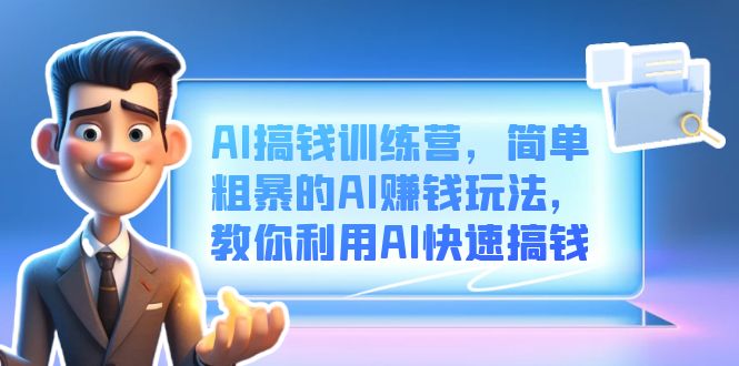 AI搞钱训练营，简单粗暴的AI赚钱玩法，教你利用AI快速搞钱