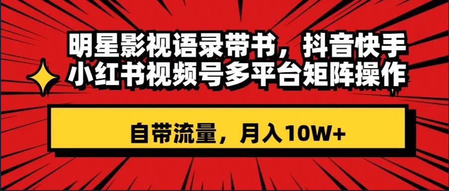 明星影视语录带书 抖音快手小红书视频号多平台矩阵操作，自带流量 月入10W+