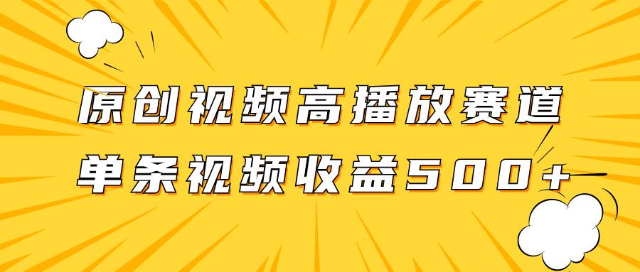 原创视频高播放赛道掘金项目玩法，播放量越高收益越高，单条视频收益500+