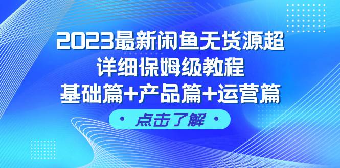 2023最新闲鱼无货源超详细保姆级教程，基础篇+产品篇+运营篇（43节课）