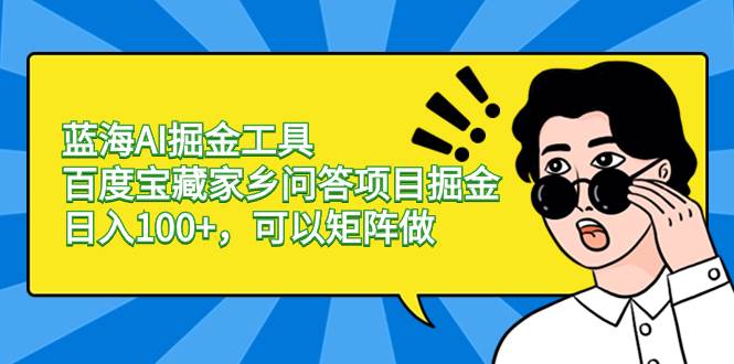 蓝海AI掘金工具百度宝藏家乡问答项目掘金，日入100+，可以矩阵做