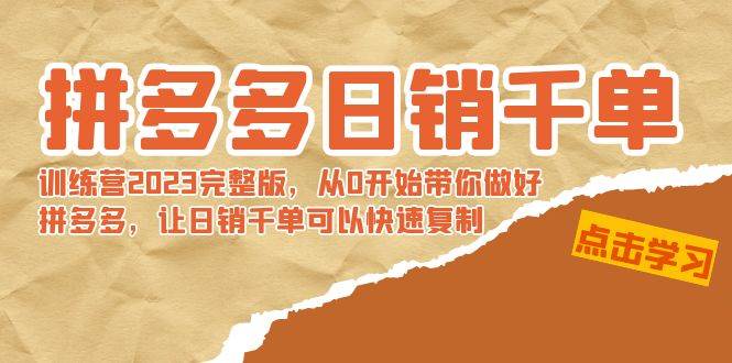 拼多多日销千单训练营2023完 拼多多日销千单训练营2023完整版，从0开始带你做好拼多多，让日销千单可以快速复制