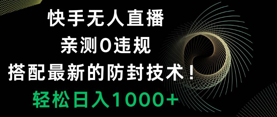 快手无人直播，0违规，搭配最新的防封技术！轻松日入1000+