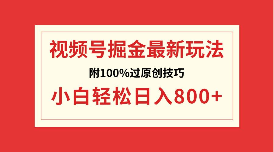 视频号掘金，小白轻松日入800+（附100%过原创技巧）