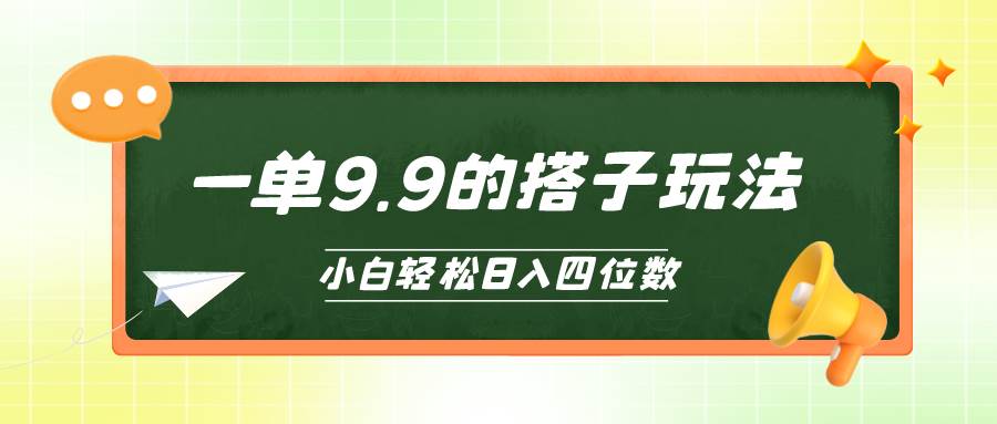 小白也能轻松玩转的搭子项目，一单9.9，日入四位数