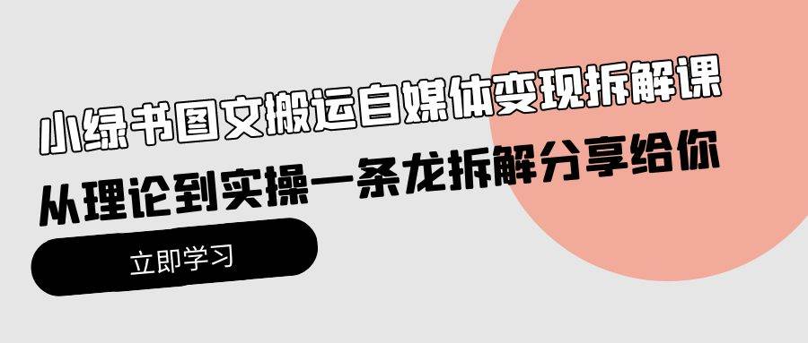 小绿书图文搬运自媒体变现拆解课，从理论到实操一条龙拆解分享给你