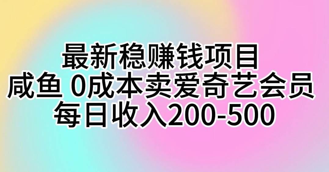 最新稳赚钱项目 咸鱼 0成本卖爱奇艺会员 每日收入200-500