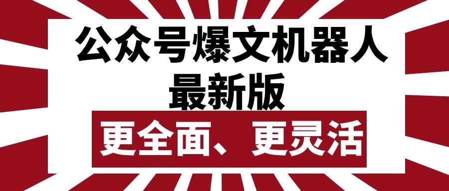 公众号流量主爆文机器人最新版，批量创作发布，功能更全面更灵活