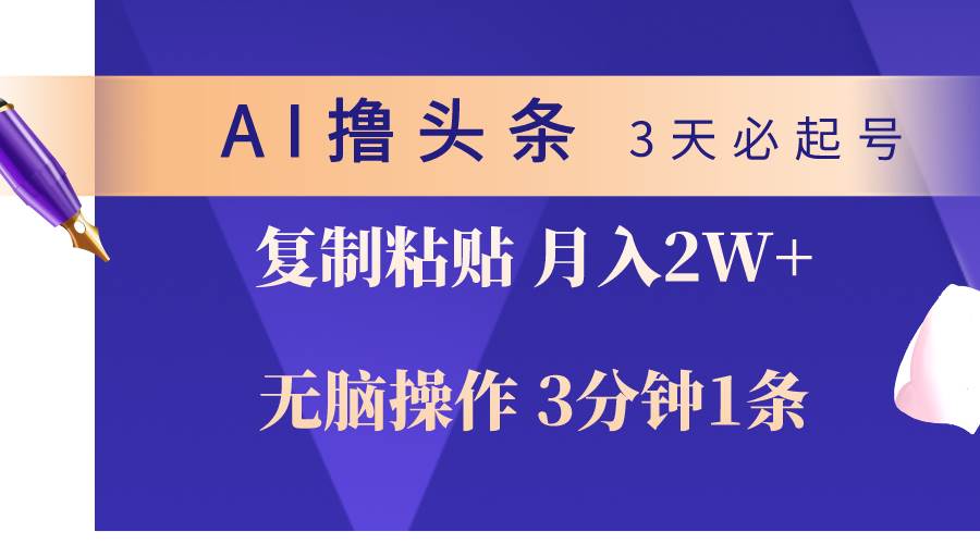 AI撸头条3天必起号，无脑操作3分钟1条，复制粘贴轻松月入2W+