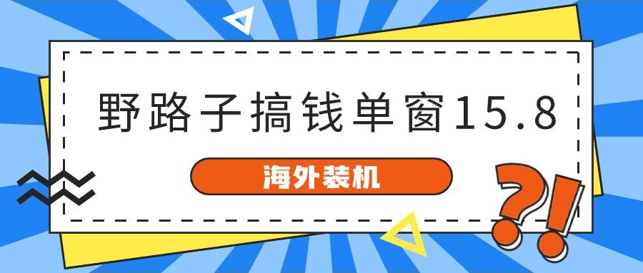 海外装机，野路子搞钱，单窗口15.8，已变现10000+