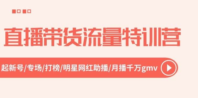 直播带货流量特训营，起新号-专场-打榜-明星网红助播 月播千万gmv（52节）