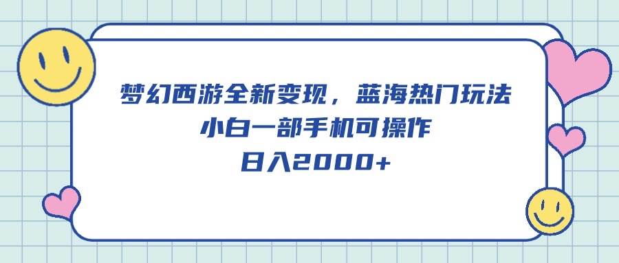 梦幻西游全新变现，蓝海热门玩法，小白一部手机可操作，日入2000+