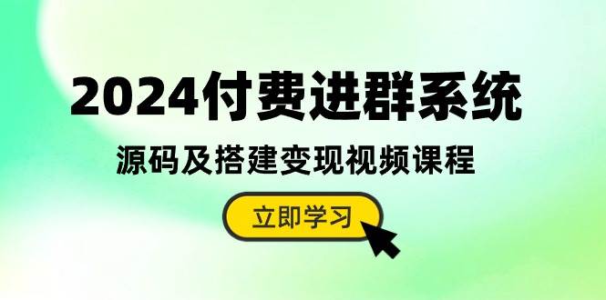 2024付费进群系统，源码及搭建变现视频课程（教程+源码）