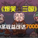 爆笑三国，条条爆款，5分钟1条原创视频，一条收益7000＋，一键分发多平…