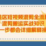 美区短视频混剪全流程，混剪搬运实战知识，每一步都会详细解释操作