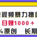 全网短视频暴力撸金赛道，日入1000＋！原创玩法，长期稳定