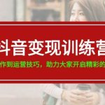 抖音变现训练营，从内容创作到运营技巧，助力大家开启精彩的变现之旅