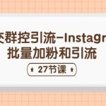 社交群控引流-Instagram批量加粉和引流（27节课）