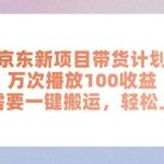 京东新项目带货计划，万次播放100收益，只需要一键搬运，轻松上手