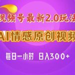 视频号情感赛道2.0.纯原创视频，每天1小时，小白易上手，保姆级教学