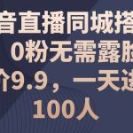 抖音直播同城搭子群，0粉无需露脸，单价9.9，一天进群100人