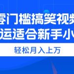 零门槛搞笑视频搬运，轻松月入上万，适合新手小白