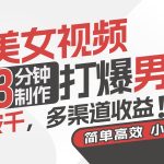 AI美女视频，3分钟制作打爆男粉，日入破千，多渠道收益！简单上手，小…