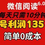 微信阅读6.0，每日10分钟，单号利润135，可批量放大操作，简单0成本