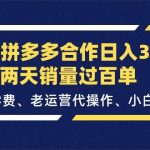 最新拼多多合作日入3K+两天销量过百单，无学费、老运营代操作、小白福利