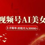 视频号AI美女，上手简单，轻松月入30000+