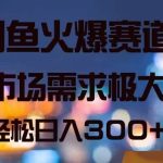 闲鱼火爆赛道，市场需求极大，轻松日入300+