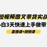 0基础短视频图文带货实战提升班(直播课+视频课)：小白3天快速上手做带货