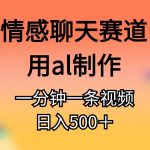 情感聊天赛道用al制作一分钟一条原创视频日入500＋