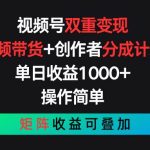 视频号双重变现，视频带货+创作者分成计划 , 单日收益1000+，可矩阵